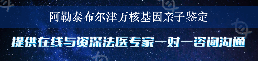 阿勒泰布尔津万核基因亲子鉴定